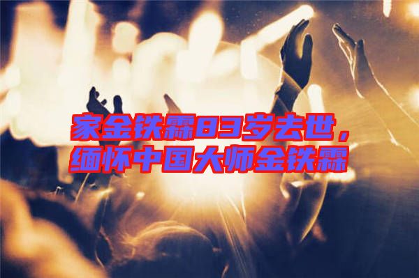 家金鐵霖83歲去世，緬懷中國大師金鐵霖