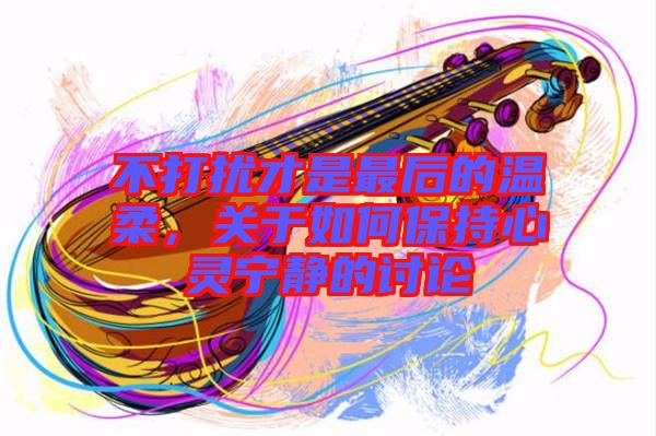 不打擾才是最后的溫柔，關(guān)于如何保持心靈寧靜的討論