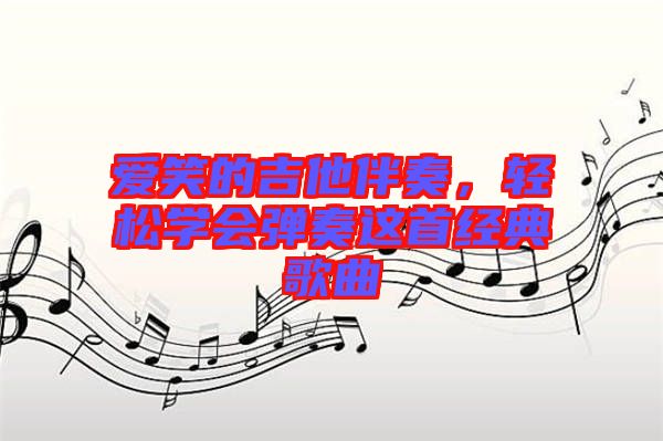 愛(ài)笑的吉他伴奏，輕松學(xué)會(huì)彈奏這首經(jīng)典歌曲