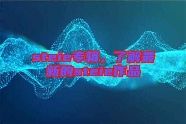 steie專輯，了解最新的steie作品