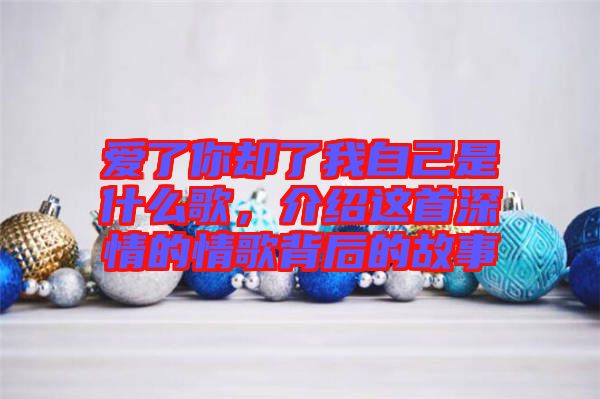 愛了你卻了我自己是什么歌，介紹這首深情的情歌背后的故事