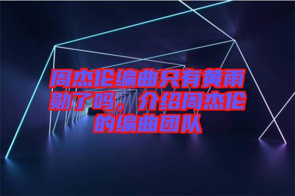 周杰倫編曲只有黃雨勛了嗎，介紹周杰倫的編曲團隊