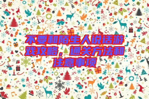 不要和陌生人說話游戲攻略，通關(guān)方法和注意事項(xiàng)