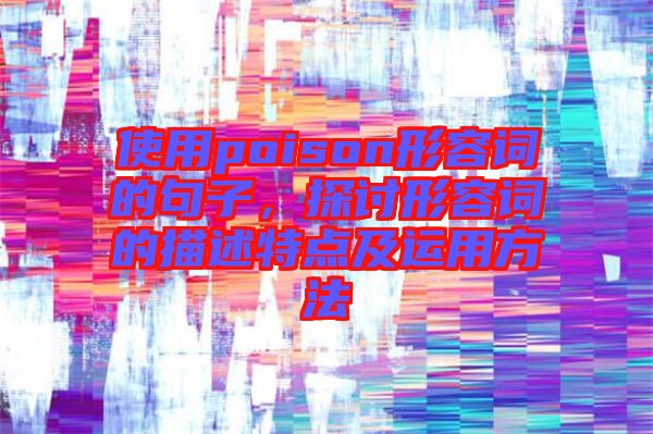 使用poison形容詞的句子，探討形容詞的描述特點及運用方法
