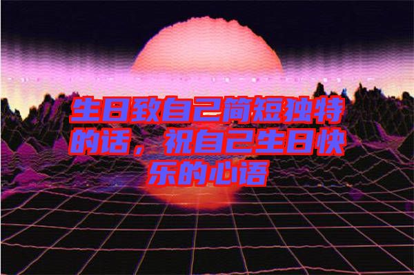 生日致自己簡(jiǎn)短獨(dú)特的話，祝自己生日快樂(lè)的心語(yǔ)
