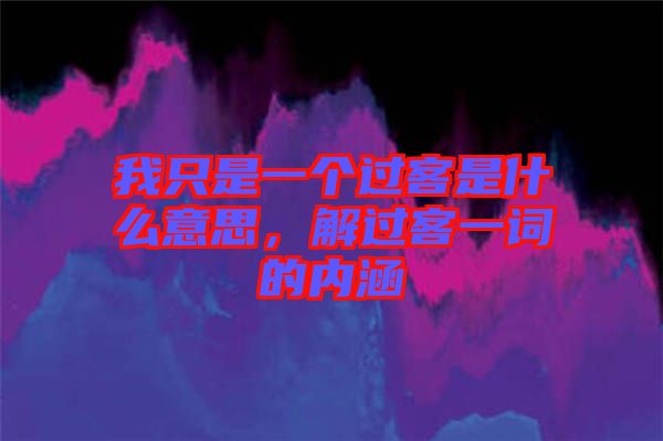 我只是一個(gè)過(guò)客是什么意思，解過(guò)客一詞的內(nèi)涵