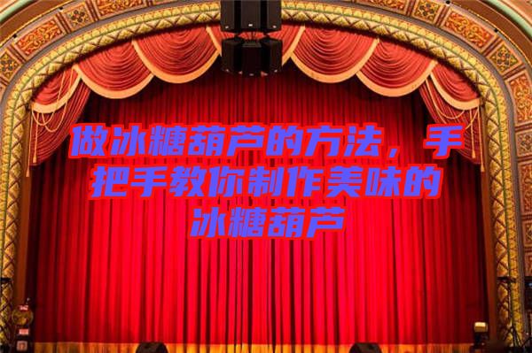 做冰糖葫蘆的方法，手把手教你制作美味的冰糖葫蘆