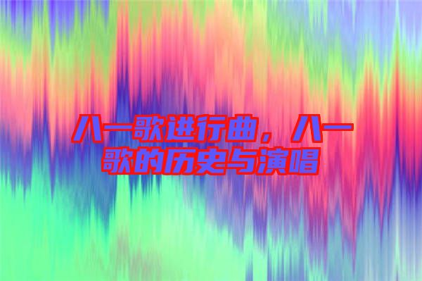 八一歌進(jìn)行曲，八一歌的歷史與演唱