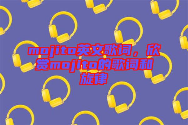 mojito英文歌詞，欣賞mojito的歌詞和旋律