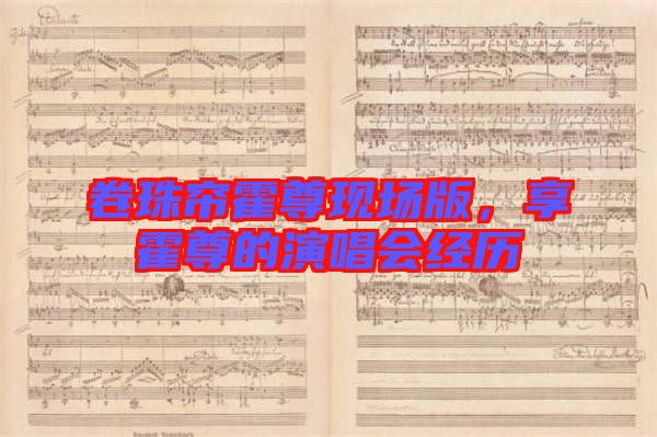 卷珠簾霍尊現(xiàn)場(chǎng)版，享霍尊的演唱會(huì)經(jīng)歷