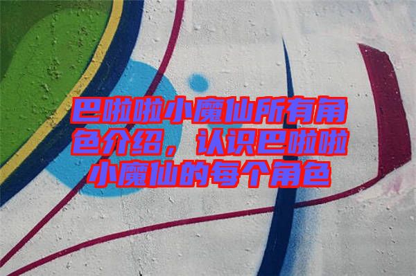 巴啦啦小魔仙所有角色介紹，認(rèn)識(shí)巴啦啦小魔仙的每個(gè)角色