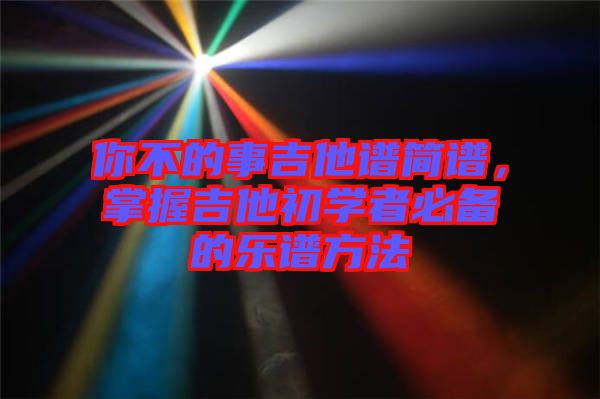 你不的事吉他譜簡(jiǎn)譜，掌握吉他初學(xué)者必備的樂譜方法