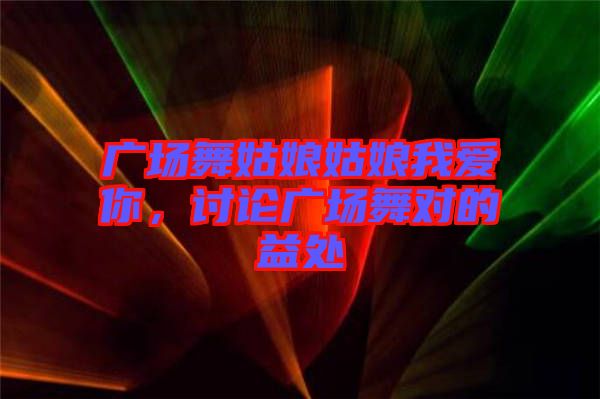 廣場(chǎng)舞姑娘姑娘我愛(ài)你，討論廣場(chǎng)舞對(duì)的益處
