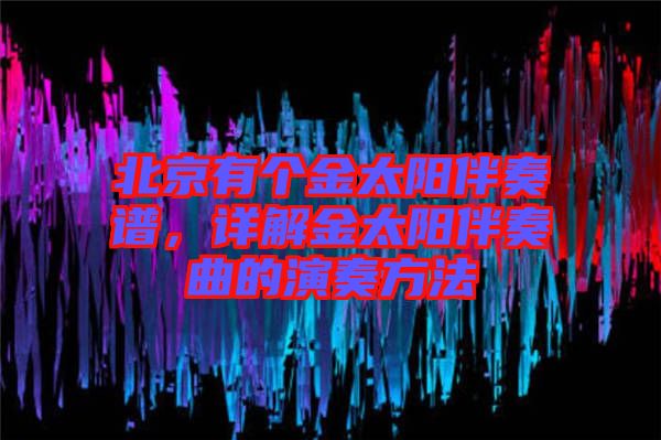 北京有個(gè)金太陽(yáng)伴奏譜，詳解金太陽(yáng)伴奏曲的演奏方法