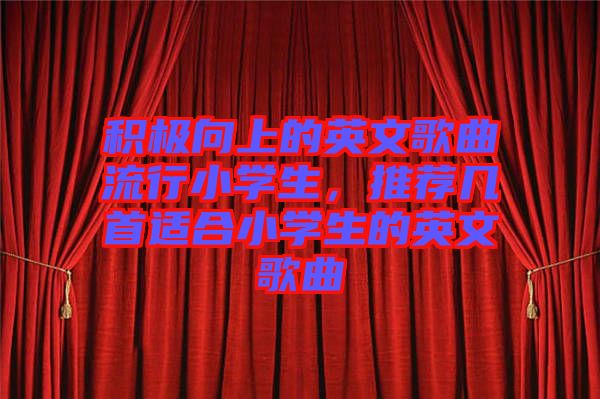 積極向上的英文歌曲流行小學(xué)生，推薦幾首適合小學(xué)生的英文歌曲
