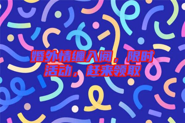 婚外情纏入閱，限時活動，趕來領(lǐng)取