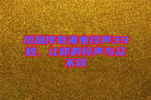 鳳凰傳奇來(lái)電鈴聲39秒，讓你的鈴聲與眾不同