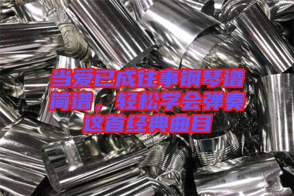 當(dāng)愛(ài)已成往事鋼琴譜簡(jiǎn)譜，輕松學(xué)會(huì)彈奏這首經(jīng)典曲目