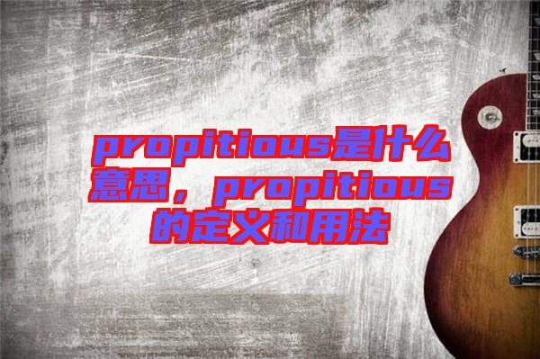 propitious是什么意思，propitious的定義和用法