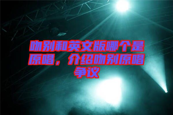 吻別和英文版哪個(gè)是原唱，介紹吻別原唱爭(zhēng)議