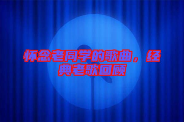 懷念老同學(xué)的歌曲，經(jīng)典老歌回顧