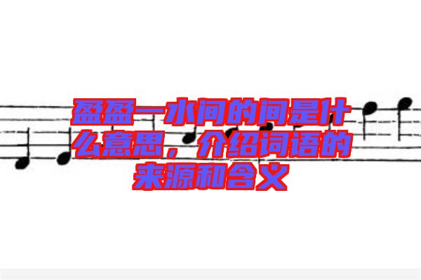 盈盈一水間的間是什么意思，介紹詞語(yǔ)的來(lái)源和含義