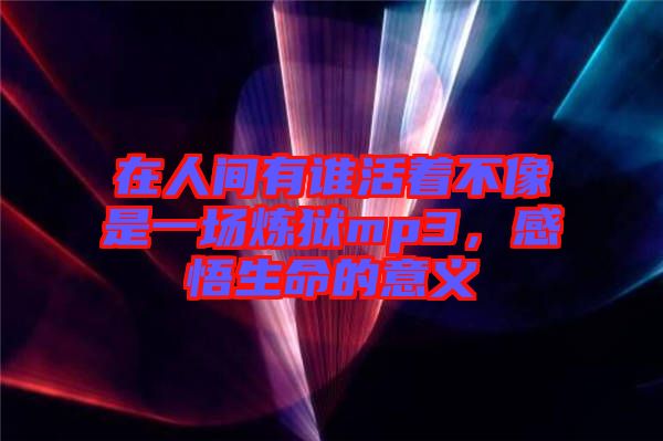 在人間有誰活著不像是一場(chǎng)煉獄mp3，感悟生命的意義
