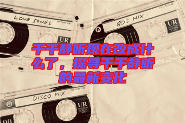 千千靜聽現(xiàn)在改成什么了，探尋千千靜聽的最新變化