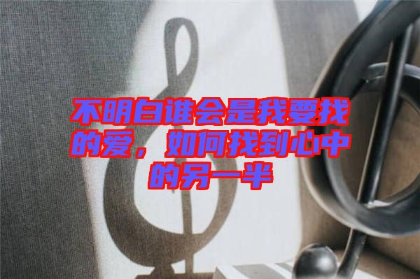 不明白誰(shuí)會(huì)是我要找的愛(ài)，如何找到心中的另一半