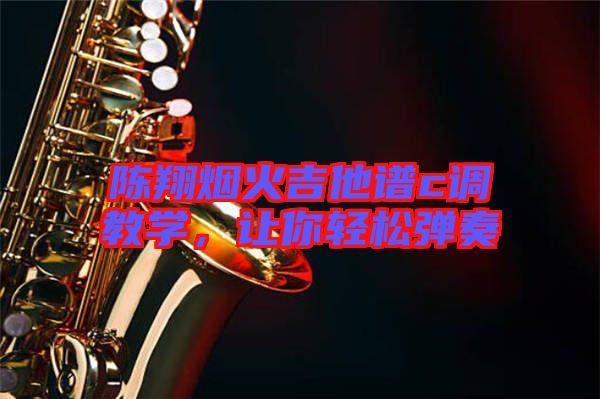 陳翔煙火吉他譜c調(diào)教學(xué)，讓你輕松彈奏