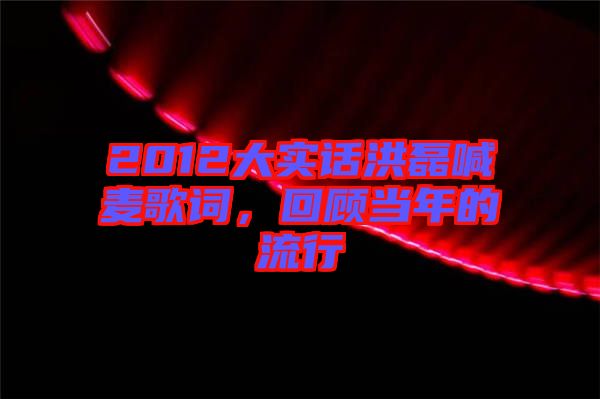 2012大實(shí)話洪磊喊麥歌詞，回顧當(dāng)年的流行