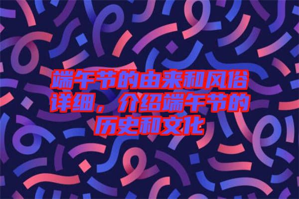 端午節(jié)的由來和風俗詳細，介紹端午節(jié)的歷史和文化