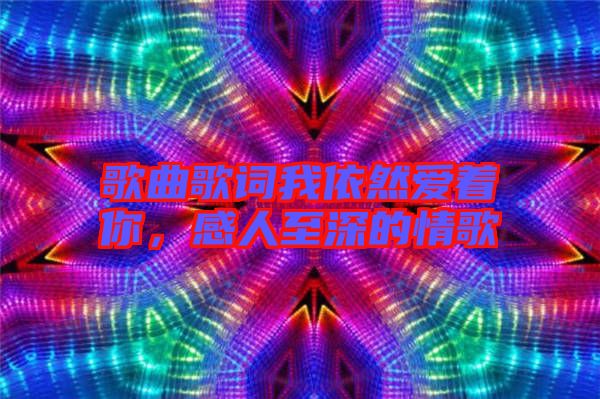 歌曲歌詞我依然愛著你，感人至深的情歌