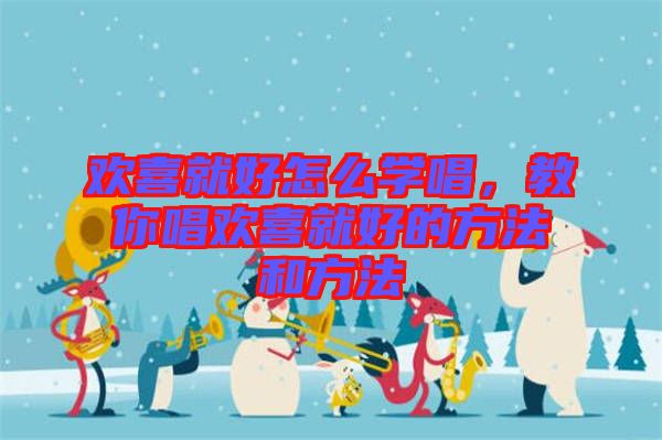 歡喜就好怎么學(xué)唱，教你唱?dú)g喜就好的方法和方法