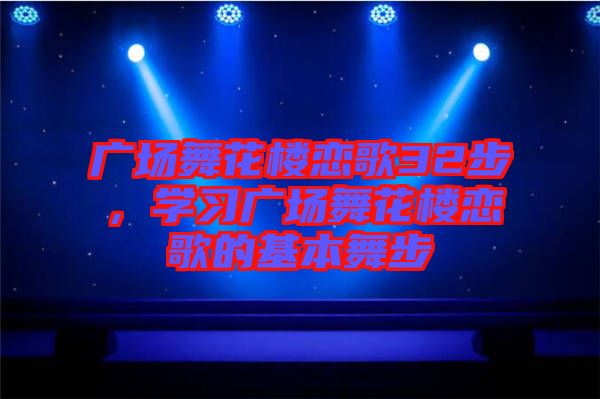 廣場舞花樓戀歌32步，學習廣場舞花樓戀歌的基本舞步