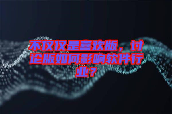 不僅僅是喜歡版，討論版如何影響軟件行業(yè)？