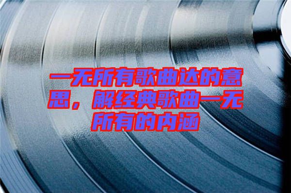 一無所有歌曲達的意思，解經(jīng)典歌曲一無所有的內(nèi)涵