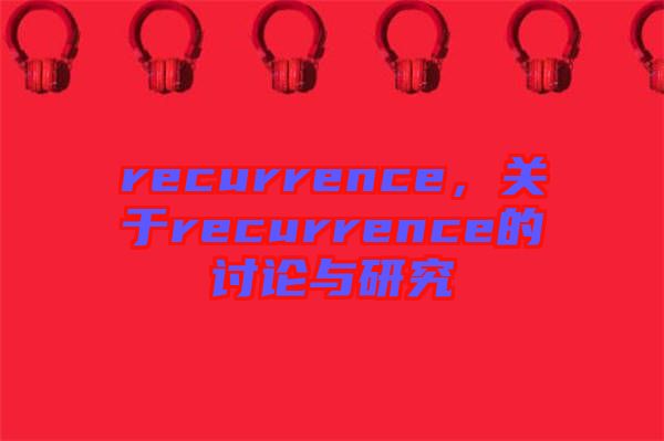 recurrence，關(guān)于recurrence的討論與研究