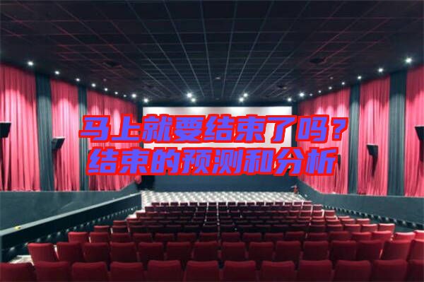 馬上就要結(jié)束了嗎？結(jié)束的預(yù)測(cè)和分析