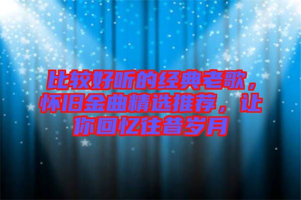 比較好聽的經(jīng)典老歌，懷舊金曲精選推薦，讓你回憶往昔歲月