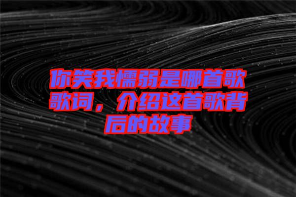 你笑我懦弱是哪首歌歌詞，介紹這首歌背后的故事