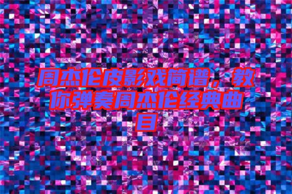 周杰倫皮影戲簡譜，教你彈奏周杰倫經(jīng)典曲目