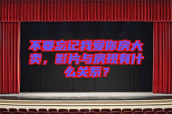 不要忘記我愛你房大賣，影片與房現(xiàn)有什么關系？