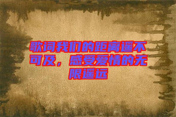 歌詞我們的距離遙不可及，感受愛情的無限遙遠(yuǎn)