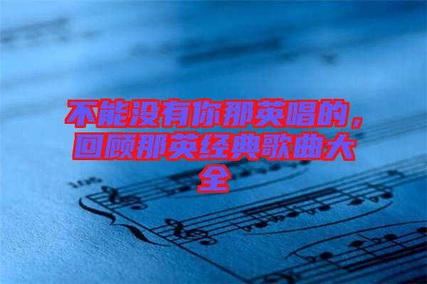 不能沒有你那英唱的，回顧那英經(jīng)典歌曲大全