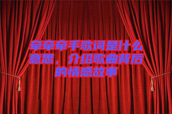 牽牽牽手歌詞是什么意思，介紹歌曲背后的情感故事