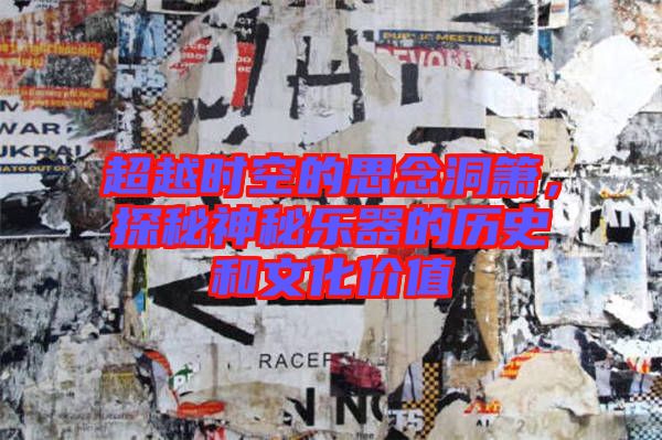 超越時(shí)空的思念洞簫，探秘神秘樂器的歷史和文化價(jià)值