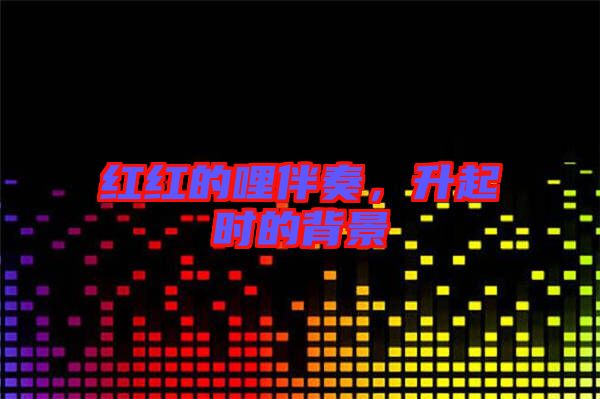 紅紅的哩伴奏，升起時(shí)的背景