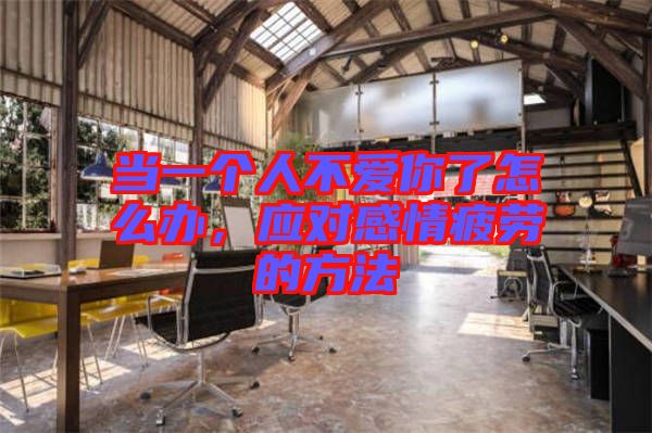 當(dāng)一個(gè)人不愛(ài)你了怎么辦，應(yīng)對(duì)感情疲勞的方法