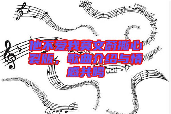 他不愛我莫文蔚撕心裂版，歌曲介紹與情感共鳴